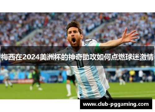 梅西在2024美洲杯的神奇助攻如何点燃球迷激情