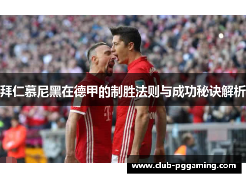 拜仁慕尼黑在德甲的制胜法则与成功秘诀解析