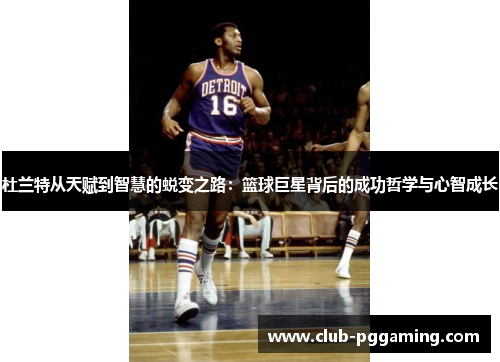 杜兰特从天赋到智慧的蜕变之路：篮球巨星背后的成功哲学与心智成长