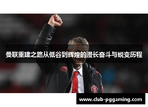 曼联重建之路从低谷到辉煌的漫长奋斗与蜕变历程