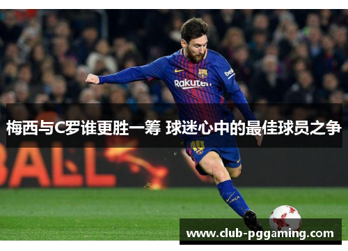 梅西与C罗谁更胜一筹 球迷心中的最佳球员之争