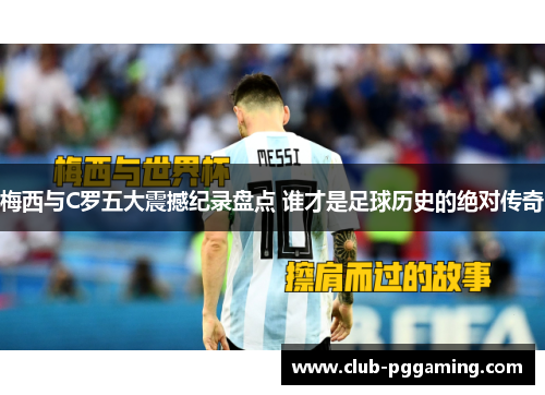 梅西与C罗五大震撼纪录盘点 谁才是足球历史的绝对传奇