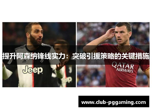 提升阿森纳锋线实力：突破引援策略的关键措施