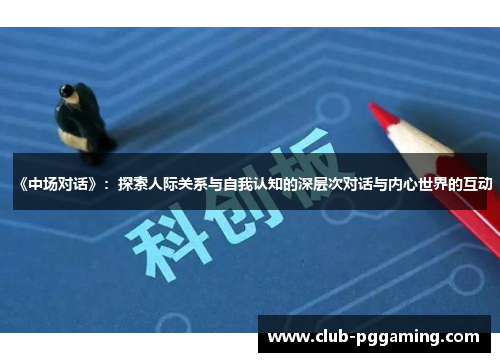 《中场对话》：探索人际关系与自我认知的深层次对话与内心世界的互动