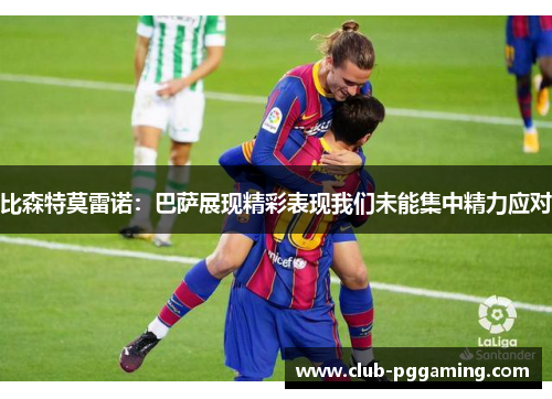 比森特莫雷诺：巴萨展现精彩表现我们未能集中精力应对