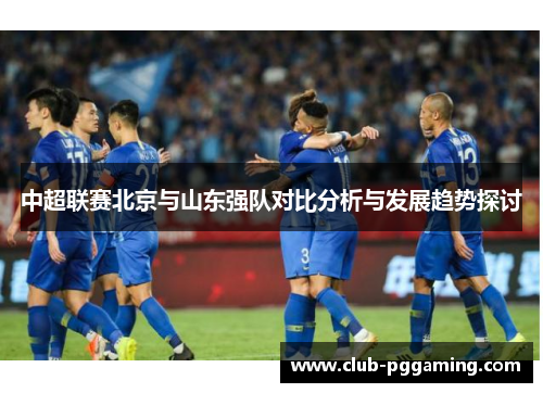 中超联赛北京与山东强队对比分析与发展趋势探讨