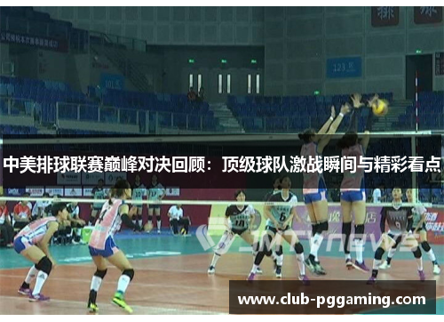 中美排球联赛巅峰对决回顾：顶级球队激战瞬间与精彩看点
