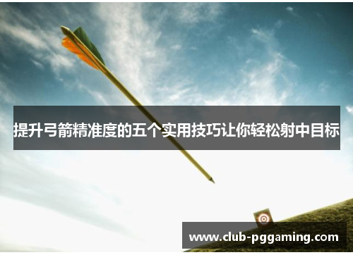 提升弓箭精准度的五个实用技巧让你轻松射中目标