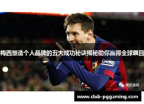 梅西塑造个人品牌的五大成功秘诀揭秘助你赢得全球瞩目
