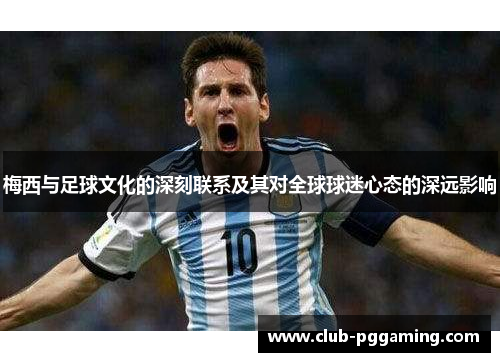 梅西与足球文化的深刻联系及其对全球球迷心态的深远影响