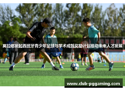 莫拉塔发起西班牙青少年足球与学术成就奖励计划推动未来人才发展