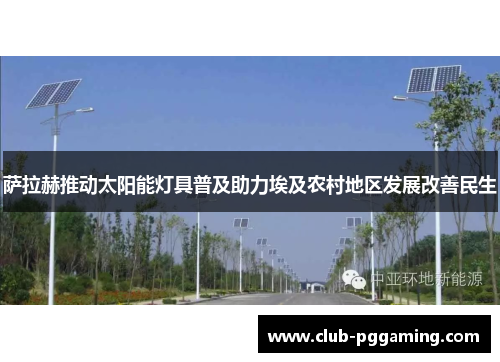 萨拉赫推动太阳能灯具普及助力埃及农村地区发展改善民生