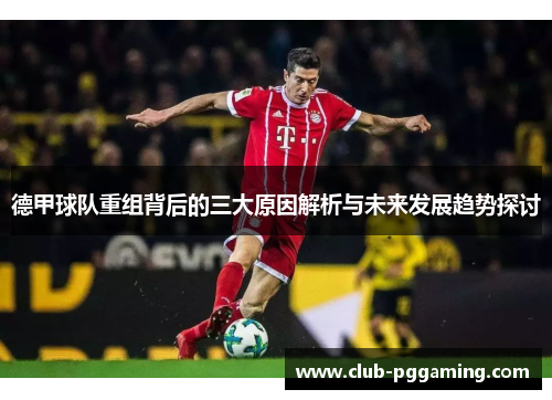 德甲球队重组背后的三大原因解析与未来发展趋势探讨