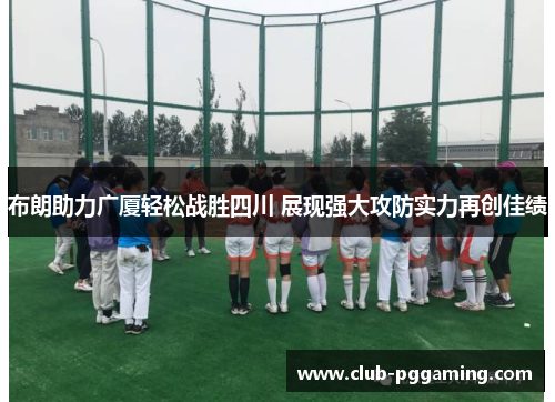 布朗助力广厦轻松战胜四川 展现强大攻防实力再创佳绩
