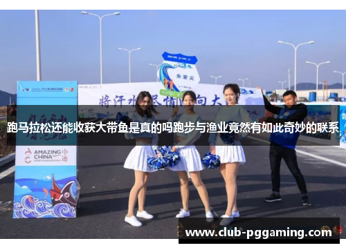 跑马拉松还能收获大带鱼是真的吗跑步与渔业竟然有如此奇妙的联系