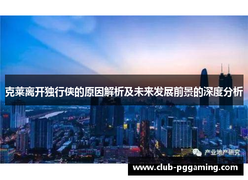 克莱离开独行侠的原因解析及未来发展前景的深度分析