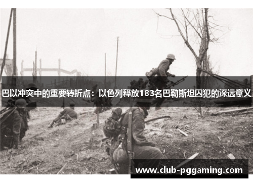 巴以冲突中的重要转折点：以色列释放183名巴勒斯坦囚犯的深远意义