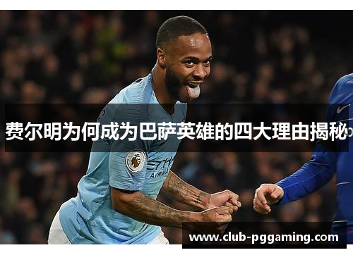 费尔明为何成为巴萨英雄的四大理由揭秘