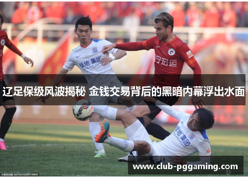 辽足保级风波揭秘 金钱交易背后的黑暗内幕浮出水面