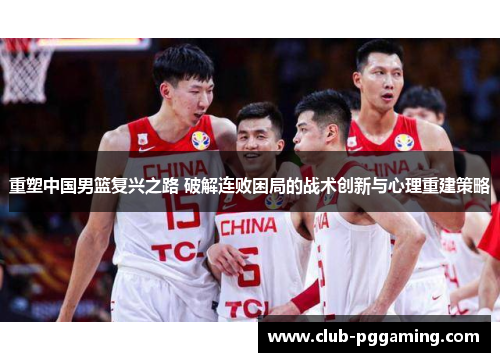 重塑中国男篮复兴之路 破解连败困局的战术创新与心理重建策略