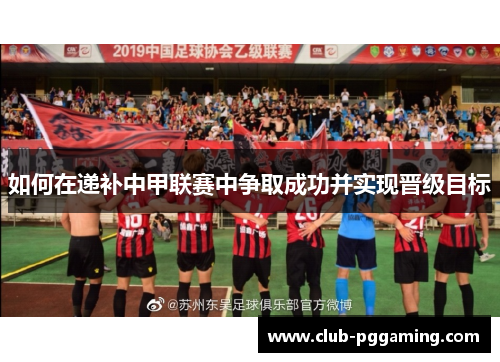 如何在递补中甲联赛中争取成功并实现晋级目标