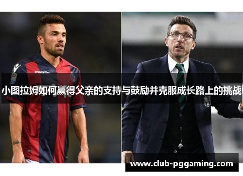 小图拉姆如何赢得父亲的支持与鼓励并克服成长路上的挑战