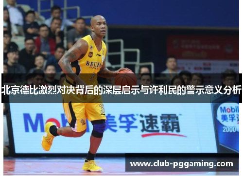 北京德比激烈对决背后的深层启示与许利民的警示意义分析