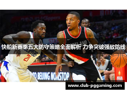 快船新赛季五大防守策略全面解析 力争突破强敌防线