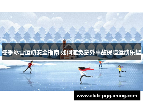 冬季冰雪运动安全指南 如何避免意外事故保障运动乐趣