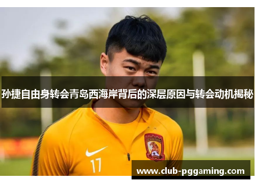 孙捷自由身转会青岛西海岸背后的深层原因与转会动机揭秘