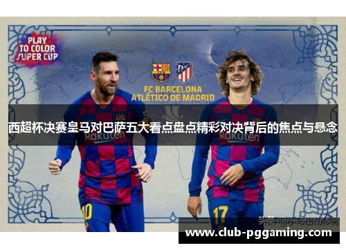西超杯决赛皇马对巴萨五大看点盘点精彩对决背后的焦点与悬念
