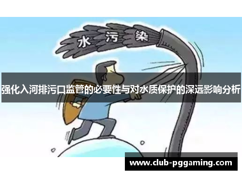 强化入河排污口监管的必要性与对水质保护的深远影响分析