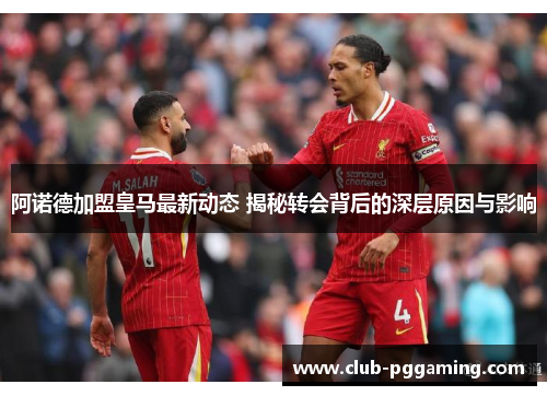 阿诺德加盟皇马最新动态 揭秘转会背后的深层原因与影响