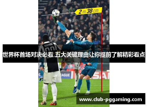 世界杯首场对决必看 五大关键理由让你提前了解精彩看点