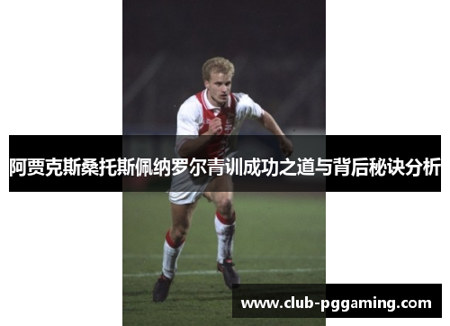 阿贾克斯桑托斯佩纳罗尔青训成功之道与背后秘诀分析