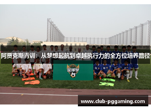 阿贾克斯青训：从梦想起航到卓越执行力的全方位培养路径