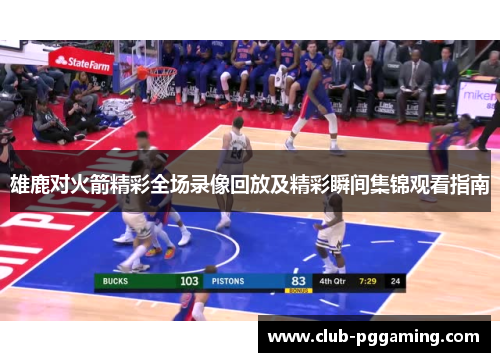 雄鹿对火箭精彩全场录像回放及精彩瞬间集锦观看指南