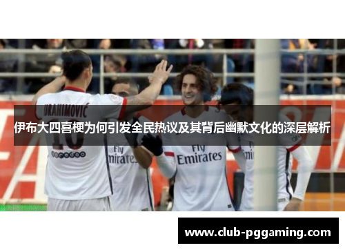 伊布大四喜梗为何引发全民热议及其背后幽默文化的深层解析