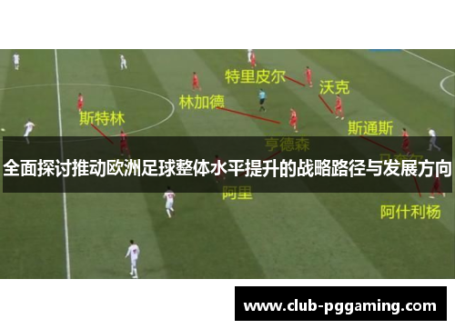 全面探讨推动欧洲足球整体水平提升的战略路径与发展方向