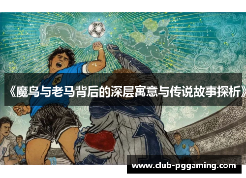 《魔鸟与老马背后的深层寓意与传说故事探析》