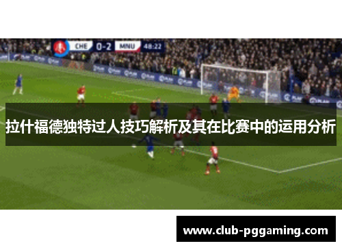 拉什福德独特过人技巧解析及其在比赛中的运用分析