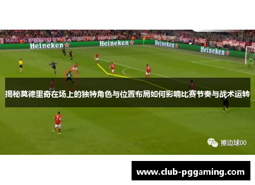 揭秘莫德里奇在场上的独特角色与位置布局如何影响比赛节奏与战术运转