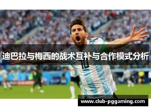 迪巴拉与梅西的战术互补与合作模式分析
