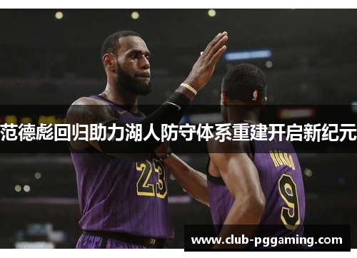 范德彪回归助力湖人防守体系重建开启新纪元