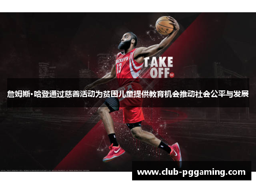 詹姆斯·哈登通过慈善活动为贫困儿童提供教育机会推动社会公平与发展 詹姆斯·哈登通过慈善活动为贫困儿童提供教育机会推动社会公平与发展