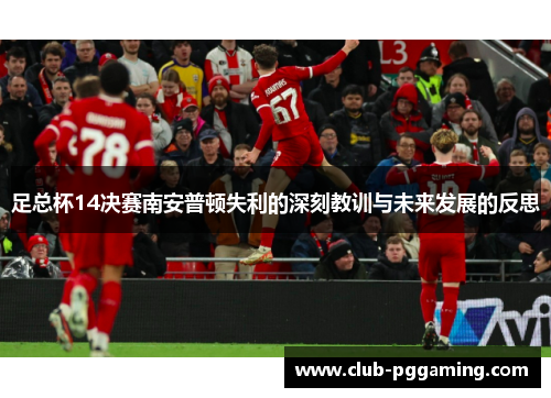 足总杯14决赛南安普顿失利的深刻教训与未来发展的反思