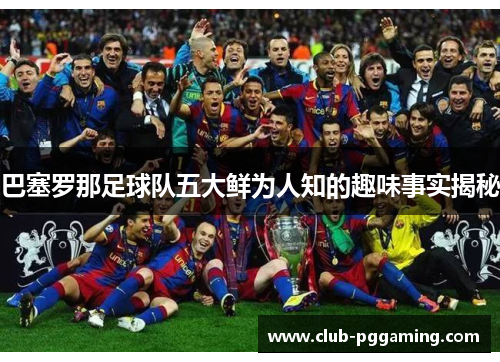 巴塞罗那足球队五大鲜为人知的趣味事实揭秘