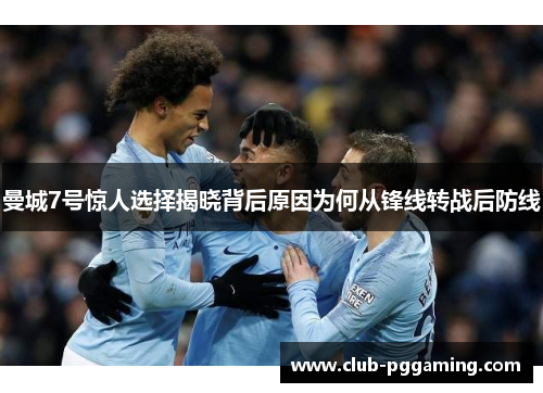 曼城7号惊人选择揭晓背后原因为何从锋线转战后防线