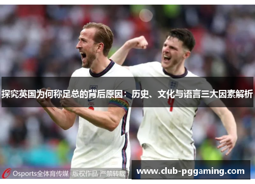 探究英国为何称足总的背后原因：历史、文化与语言三大因素解析