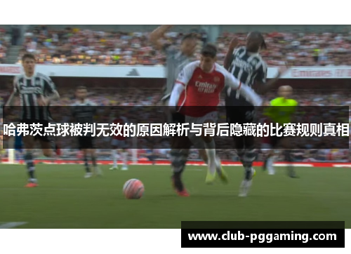 哈弗茨点球被判无效的原因解析与背后隐藏的比赛规则真相